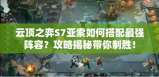 云顶之弈S7亚索如何搭配最强阵容？攻略揭秘带你制胜！