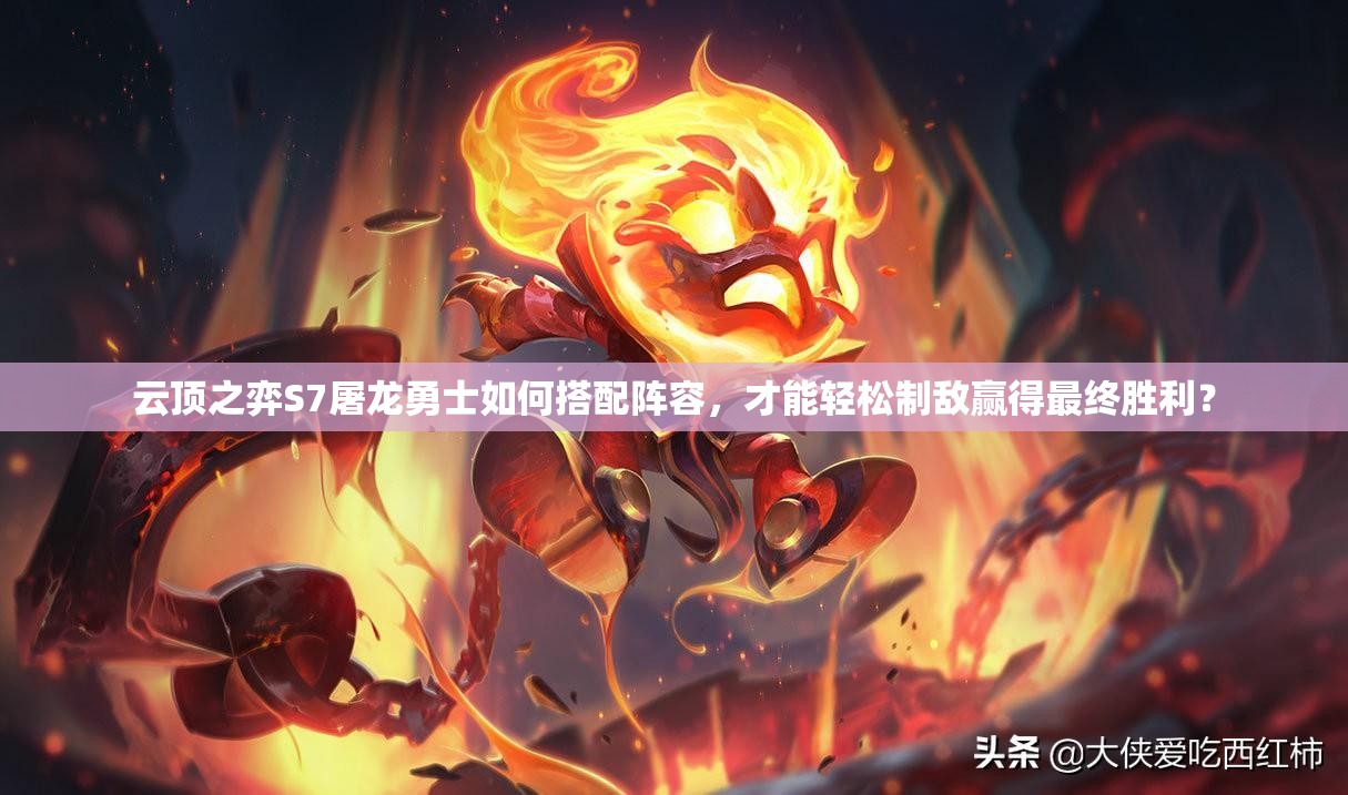 云顶之弈S7屠龙勇士如何搭配阵容，才能轻松制敌赢得最终胜利？