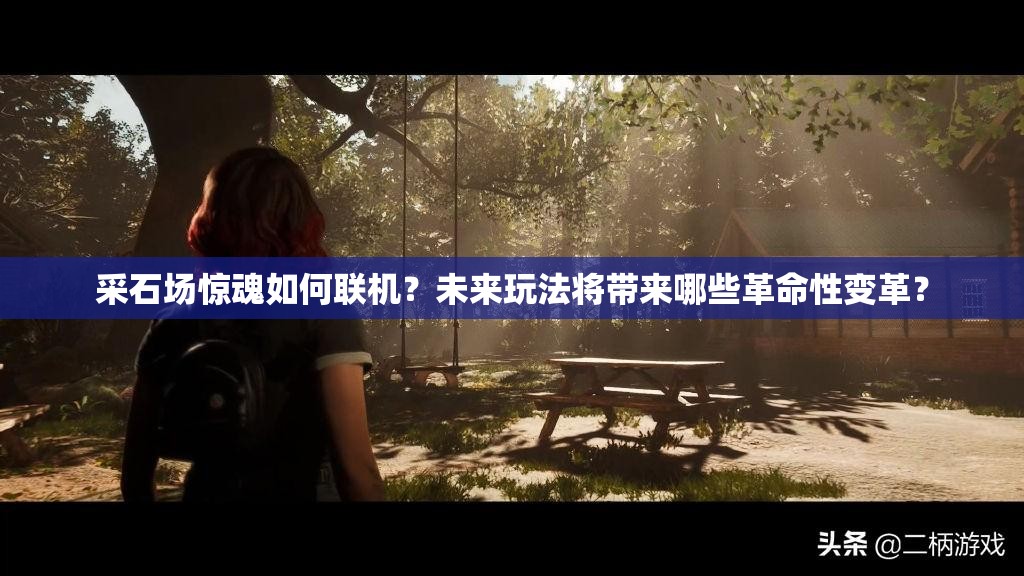 采石场惊魂如何联机？未来玩法将带来哪些革命性变革？