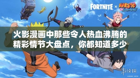 火影漫画中那些令人热血沸腾的精彩情节大盘点，你都知道多少？