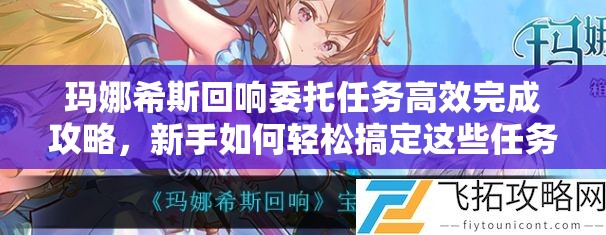 玛娜希斯回响委托任务高效完成攻略，新手如何轻松搞定这些任务？