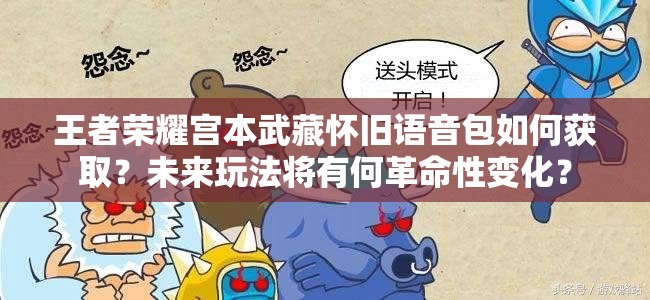 王者荣耀宫本武藏怀旧语音包如何获取？未来玩法将有何革命性变化？