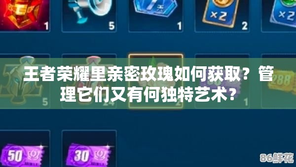 王者荣耀里亲密玫瑰如何获取？管理它们又有何独特艺术？