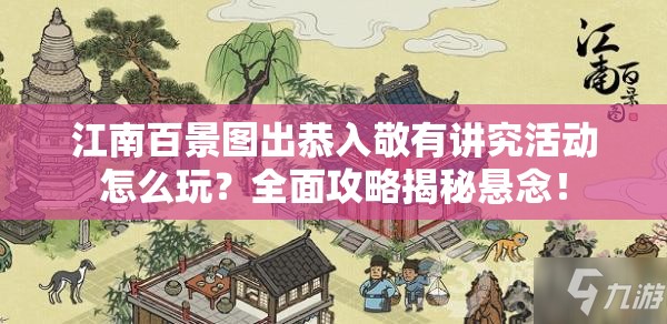 江南百景图出恭入敬有讲究活动怎么玩？全面攻略揭秘悬念！