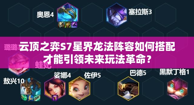 云顶之弈S7星界龙法阵容如何搭配才能引领未来玩法革命？