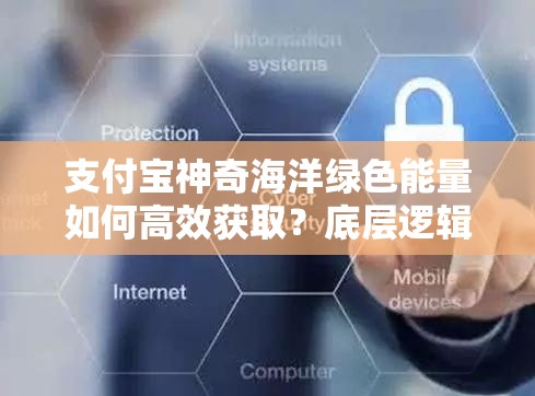 支付宝神奇海洋绿色能量如何高效获取？底层逻辑与操作全揭秘！