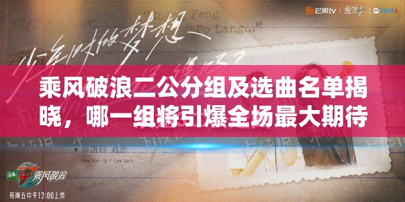 乘风破浪二公分组及选曲名单揭晓，哪一组将引爆全场最大期待？