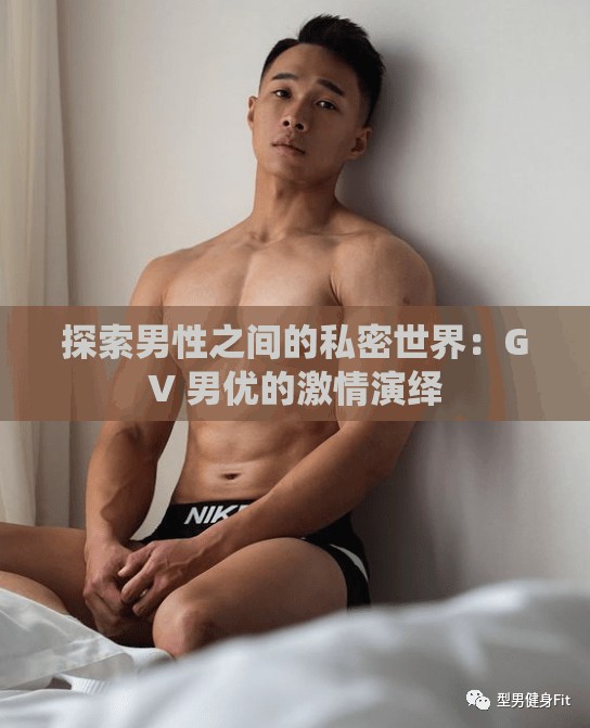 探索男性之间的私密世界：GV 男优的激情演绎