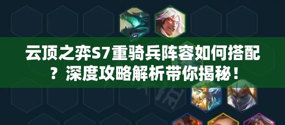 云顶之弈S7重骑兵阵容如何搭配？深度攻略解析带你揭秘！