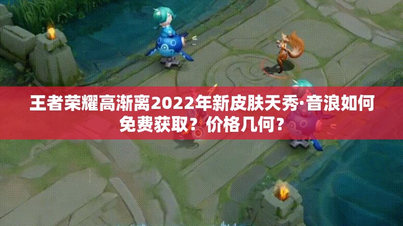 王者荣耀高渐离2022年新皮肤天秀·音浪如何免费获取？价格几何？