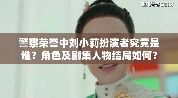 警察荣誉中刘小莉扮演者究竟是谁？角色及剧集人物结局如何？