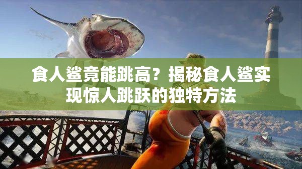 食人鲨竟能跳高？揭秘食人鲨实现惊人跳跃的独特方法