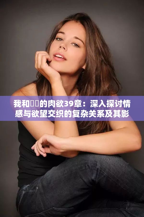 我和妺妺的肉欲39章：深入探讨情感与欲望交织的复杂关系及其影响