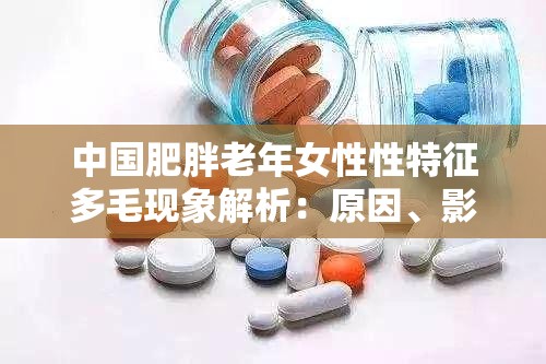 中国肥胖老年女性性特征多毛现象解析：原因、影响与应对策略