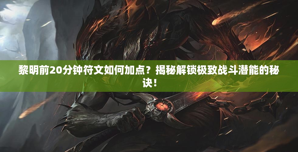 黎明前20分钟符文如何加点？揭秘解锁极致战斗潜能的秘诀！