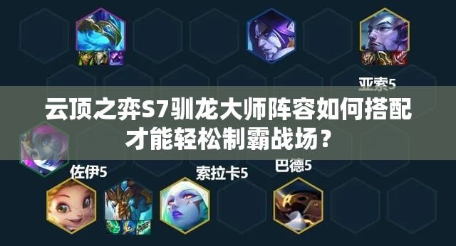 云顶之弈S7驯龙大师阵容如何搭配才能轻松制霸战场？