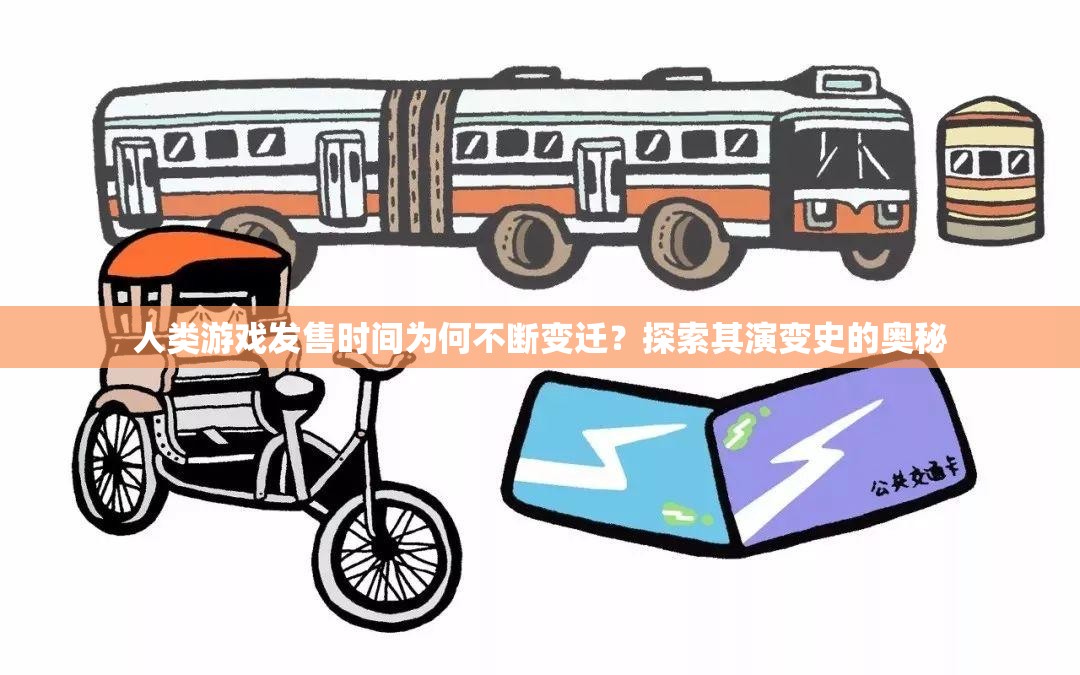 人类游戏发售时间为何不断变迁？探索其演变史的奥秘