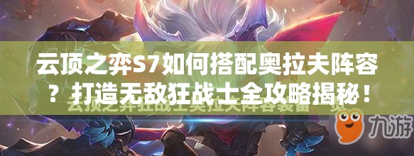 云顶之弈S7如何搭配奥拉夫阵容？打造无敌狂战士全攻略揭秘！