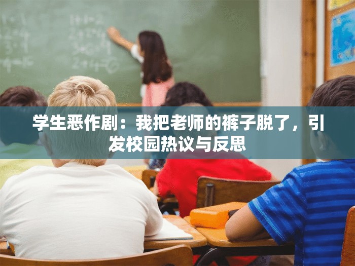 学生恶作剧：我把老师的裤子脱了，引发校园热议与反思