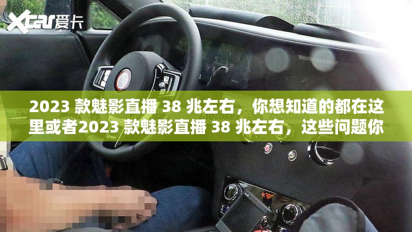 2023 款魅影直播 38 兆左右，你想知道的都在这里或者2023 款魅影直播 38 兆左右，这些问题你应该知道