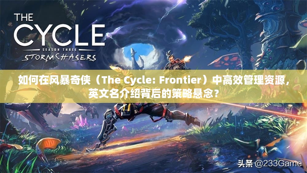 如何在风暴奇侠（The Cycle: Frontier）中高效管理资源，英文名介绍背后的策略悬念？
