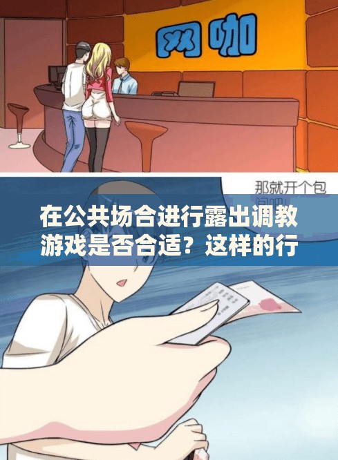 在公共场合进行露出调教游戏是否合适？这样的行为是否会对他人造成不适或侵犯他人的隐私？