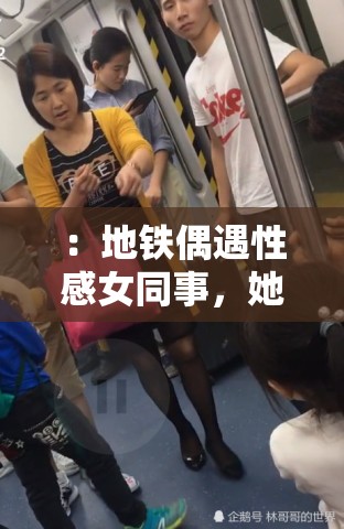 ：地铁偶遇性感女同事，她竟主动提出这样的要求......：在地铁上被美女诱惑，接下来的发展完全出乎意料......：坐地铁遇到极品女神，她的一个动作让我热血沸腾......