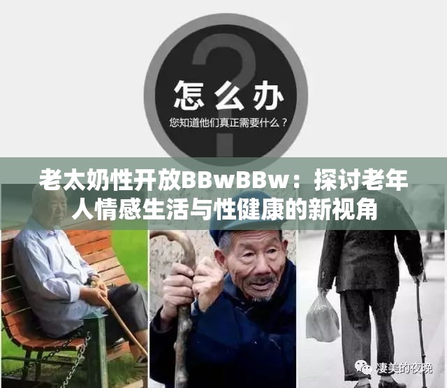老太奶性开放BBwBBw：探讨老年人情感生活与性健康的新视角