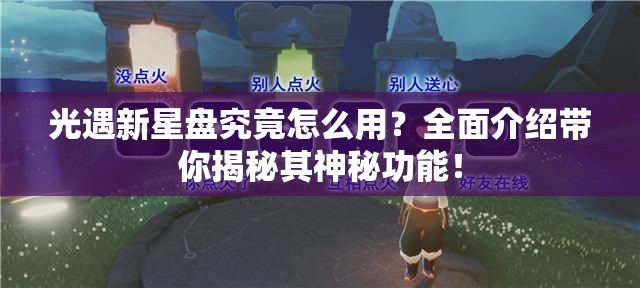 光遇新星盘究竟怎么用？全面介绍带你揭秘其神秘功能！