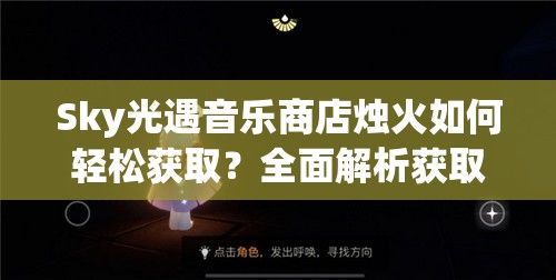 Sky光遇音乐商店烛火如何轻松获取？全面解析获取方法与技巧