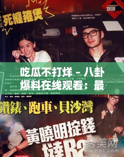 吃瓜不打烊 – 八卦爆料在线观看：最新明星绯闻、娱乐圈内幕全揭秘