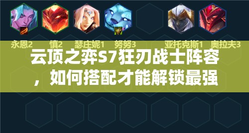 云顶之弈S7狂刃战士阵容，如何搭配才能解锁最强战力悬念？