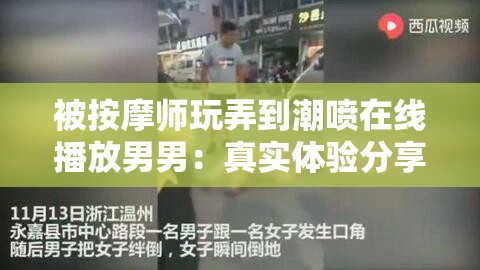 被按摩师玩弄到潮喷在线播放男男：真实体验分享与深度解析，揭秘背后的故事与感受