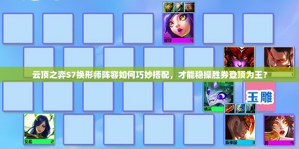 云顶之弈S7换形师阵容如何巧妙搭配，才能稳操胜券登顶为王？