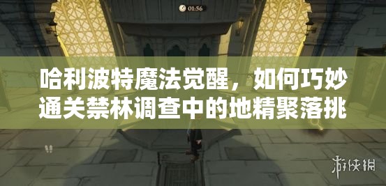 哈利波特魔法觉醒，如何巧妙通关禁林调查中的地精聚落挑战？