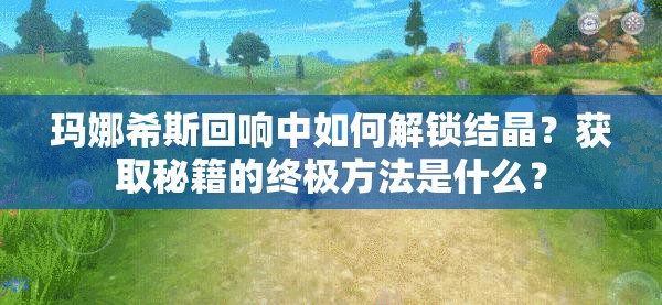 玛娜希斯回响中如何解锁结晶？获取秘籍的终极方法是什么？