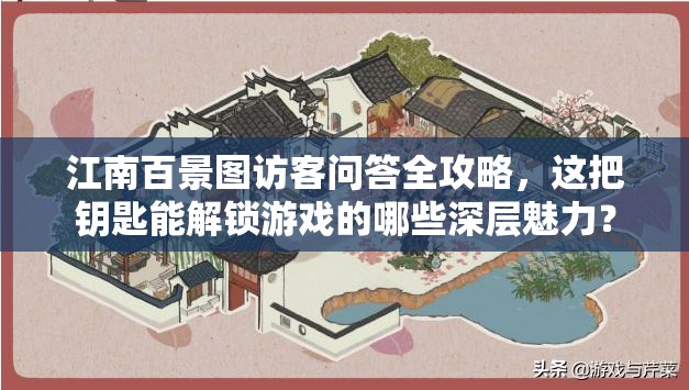 江南百景图访客问答全攻略，这把钥匙能解锁游戏的哪些深层魅力？