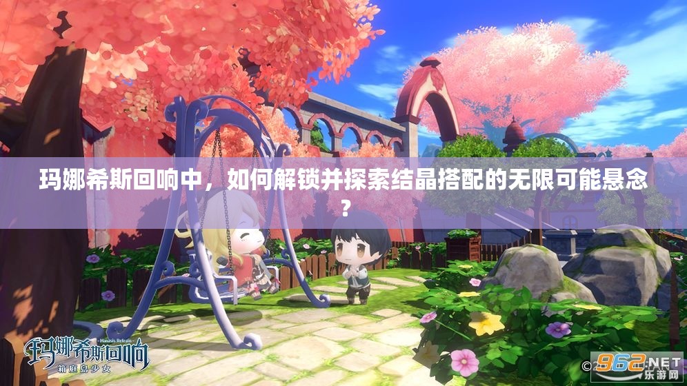 玛娜希斯回响中，如何解锁并探索结晶搭配的无限可能悬念？
