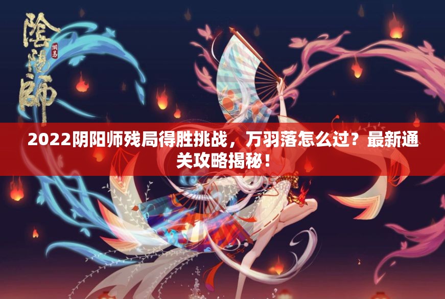 2022阴阳师残局得胜挑战，万羽落怎么过？最新通关攻略揭秘！