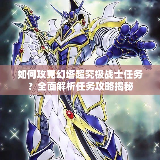如何攻克幻塔超究极战士任务？全面解析任务攻略揭秘