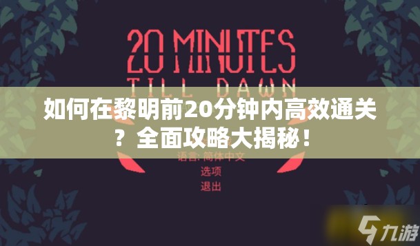 如何在黎明前20分钟内高效通关？全面攻略大揭秘！