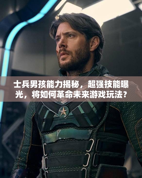 士兵男孩能力揭秘，超强技能曝光，将如何革命未来游戏玩法？