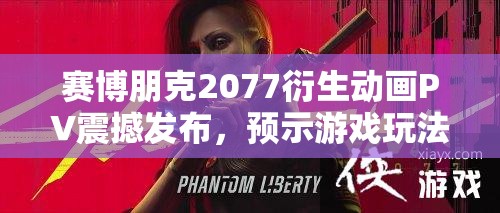 赛博朋克2077衍生动画PV震撼发布，预示游戏玩法将迎来哪三大革命性变革？