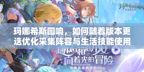 玛娜希斯回响，如何随着版本更迭优化采集阵容与生活技能使用攻略？