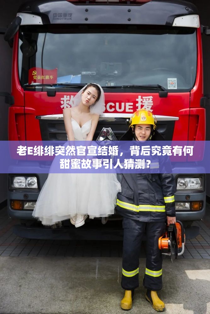 老E绯绯突然官宣结婚，背后究竟有何甜蜜故事引人猜测？