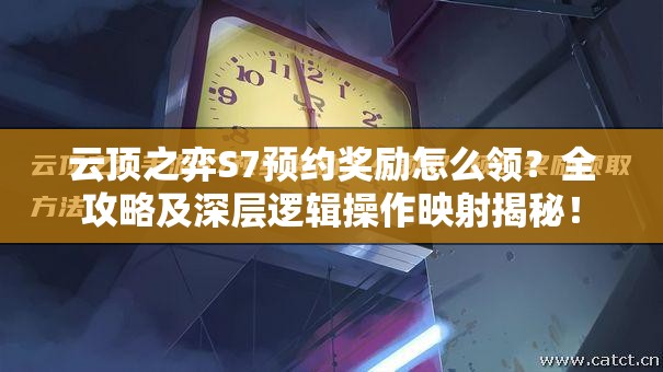 云顶之弈S7预约奖励怎么领？全攻略及深层逻辑操作映射揭秘！