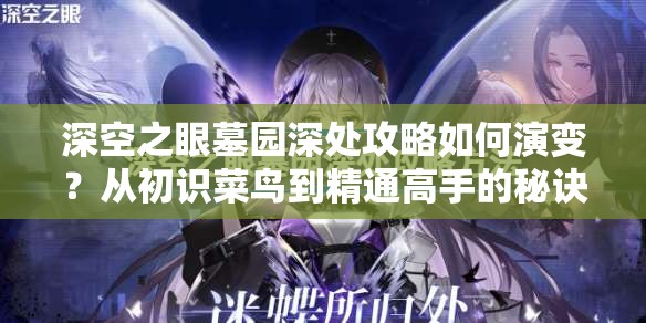 深空之眼墓园深处攻略如何演变？从初识菜鸟到精通高手的秘诀何在？