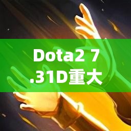 Dota2 7.31D重大更新，新英雄玛西加入，版本将如何改写历史？