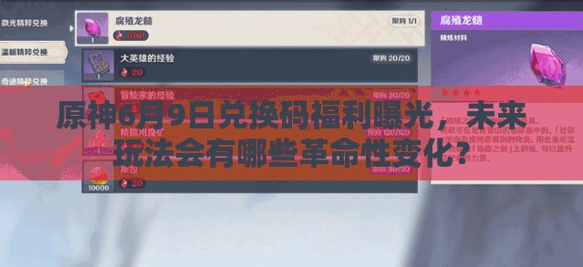 原神6月9日兑换码福利曝光，未来玩法会有哪些革命性变化？