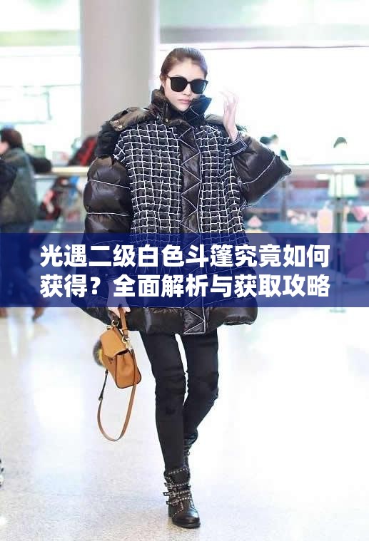 光遇二级白色斗篷究竟如何获得？全面解析与获取攻略揭秘